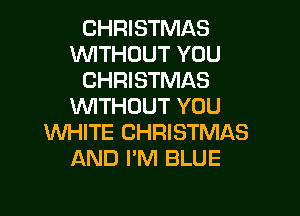 CHRISTMAS
WITHOUT YOU
CHRISTMAS
WTHDUT YOU

WHITE CHRISTMAS
AND I'M BLUE
