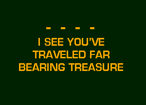 I SEE YOU'VE

TRAVELED FAR
BEARING TREASURE