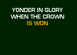 YONDER IN GLORY
1WHEN THE CROWN
IS WON