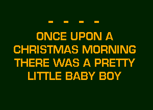 ONCE UPON A
CHRISTMAS MORNING
THERE WAS A PRETTY

LITI'LE BABY BOY
