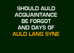 SHOULD AULD
ACQUAINTANCE
BE FORGOT

AND DAYS OF
AULD LANG SYNE
