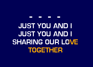 JUST YOU AND I

JUST YOU AND I
SHARING OUR LOVE
TOGETHER