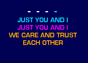 JUST YOU AND I

WE CARE AND TRUST
EACH OTHER
