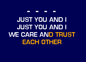 JUST YOU AND I
JUST YOU AND I

WE CARE AND TRUST
EACH OTHER