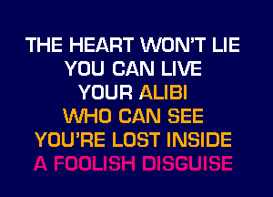 THE HEART WON'T LIE
YOU CAN LIVE
YOUR ALIBI
WHO CAN SEE
YOU'RE LOST INSIDE