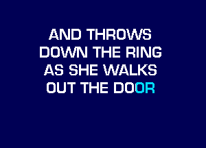 AND THROWS
DOM THE RING
AS SHE WALKS

OUT THE DOOR