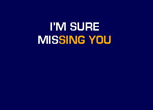 I'M SURE
MISSING YOU