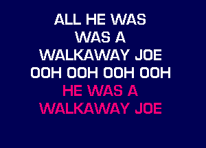 ALL HE WAS
WAS A
WALKAWAY JOE
00H 00H 00H 00H