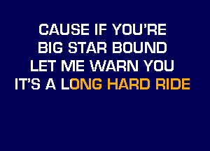 CAUSE IF YOU'RE
BIG STAR BOUND
LET ME WARN YOU
ITS A LONG HARD RIDE