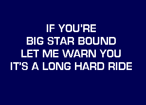 IF YOU'RE
BIG STAR BOUND
LET ME WARN YOU
ITS A LONG HARD RIDE