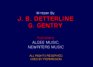 W ritten Bv

ALGEE MUSIC.
NEWHITEHS MUSIC

ALL RIGHTS RESERVED
USED BY PERMISSDN
