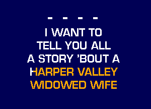 I WANT TO
TELL YOU ALL
A STORY 'BOUT A
HARPER VALLEY

WDOVVED WIFE l