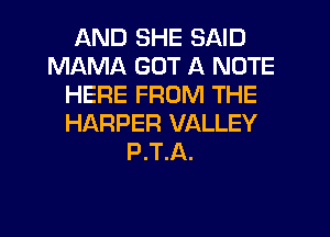 AND SHE SAID
MAMA GOT A NOTE
HERE FROM THE
HARPER VALLEY
P.T.A.