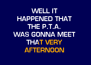 WELL IT
HAPPENED THAT
THE P.T.A.

WAS GONNA MEET
THAT VERY
AFTERNOON