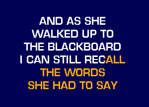 AND AS SHE
WALKED UP TO
THE BLACKBOARD
I CAN STILL RECALL
THE WORDS
SHE HAD TO SAY