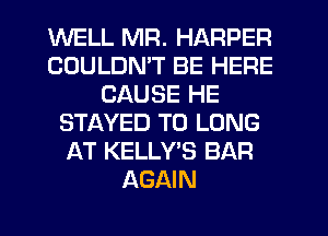 WELL MR. HARPER
COULDN'T BE HERE
CAUSE HE
STAYED T0 LONG
AT KELLY'S BAR
AGAIN

g
