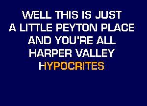 WELL THIS IS JUST
A LITTLE PEYTON PLACE
AND YOU'RE ALL
HARPER VALLEY
HYPOCRITES