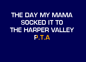 THE DAY MY MAMA
SOCKED IT TO
THE HARPER VALLEY

P.T.A