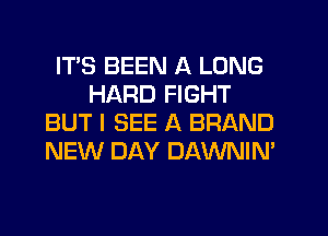 ITS BEEN A LONG
HARD FIGHT
BUT I SEE A BRAND
NEW DAY DAWNIN'