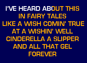 I'VE HEARD ABOUT THIS
IN FAIRY TALES
LIKE A WISH COMINA TRUE
AT A VVISHIN' WELL
ClNDERELLA A SLIPPER
AND ALL THAT GEL
FOREVER