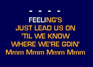 FEELINGS
JUST LEAD US ON
'TIL WE KNOW

WHERE WERE GOIN'
Mmm Mmm Mmm Mmm