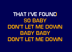 THAT I'VE FOUND
SO BABY
DON'T LET ME DOWN
BABY BABY
DON'T LET ME DOWN