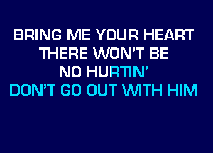 BRING ME YOUR HEART
THERE WON'T BE
N0 HURTIN'
DON'T GO OUT WITH HIM