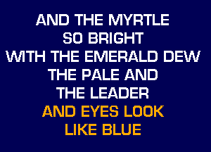 AND THE MYRTLE
SO BRIGHT
WITH THE EMERALD DEW
THE PALE AND
THE LEADER
AND EYES LOOK
LIKE BLUE