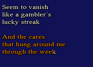 Seem to vanish
like a gambler's
lucky streak

And the cares
that hung around me
through the week