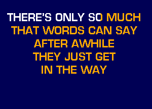 THERE'S ONLY SO MUCH
THAT WORDS CAN SAY
AFTER AW-IILE
THEY JUST GET
IN THE WAY