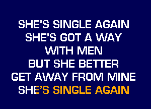 SHE'S SINGLE AGAIN
SHE'S GOT A WAY
WITH MEN
BUT SHE BETTER
GET AWAY FROM MINE
SHE'S SINGLE AGAIN