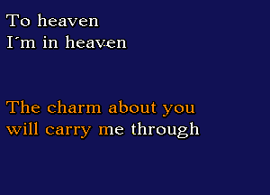 To heaven
I'm in heaven

The charm about you
Will carry me through