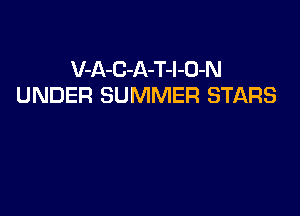 V-A-C-A-T-l-D-N
UNDER SUMMER STARS