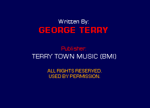 W ritten Bv

TERRY TDWN MUSIC (BMIJ

ALL RIGHTS RESERVED
USED BY PERMISSION