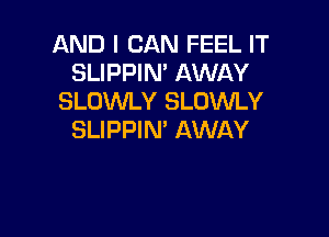 AND I CAN FEEL IT
SLIPPIN' AWAY
SLOWLY SLOMY

SLIPPIN' AWAY