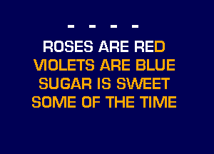 ROSES ARE RED
VIOLETS ARE BLUE

SUGAR IS SWEET
SOME OF THE TIME