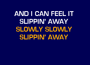 AND I CAN FEEL IT
SLIPPIN' AWAY
SLOWLY SLOWLY

SLIPPIN' AWAY