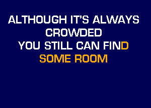 ALTHOUGH IT'S ALWAYS
CROWDED
YOU STILL CAN FIND

SOME ROOM