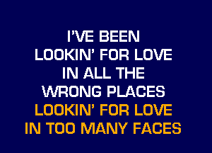 PVE BEEN
LOOKIM FOR LOVE
IN ALL THE
WRONG PLACES
LOOKIN' FOR LOVE
IN TOO MANY FACES