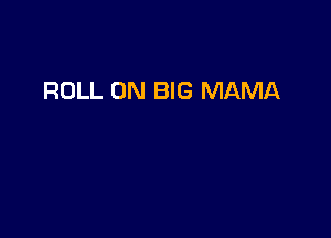 ROLL 0N BIG MAMA