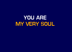 YOU ARE
MY VERY SOUL