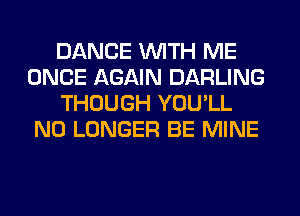DANCE WITH ME
ONCE AGAIN DARLING
THOUGH YOU'LL
NO LONGER BE MINE