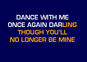 DANCE WITH ME
ONCE AGAIN DARLING
THOUGH YOU'LL
NO LONGER BE MINE