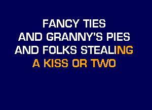 FANCY TIES
AND GRANNY'S PIES
AND FOLKS STEALING
A KISS OR TWO