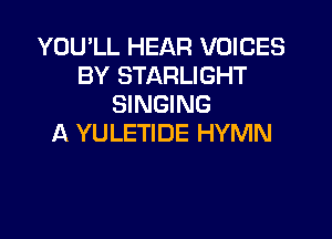 YOU'LL HEAR VOICES
BY STARLIGHT
SINGING

A YULETIDE HYMN