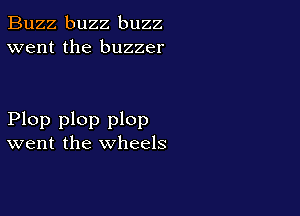 Buzz buzz buzz
went the buzzer

Plop plop plop
went the wheels