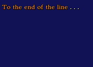 To the end of the line . . .