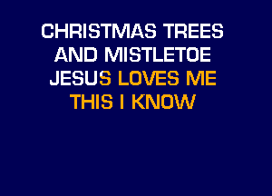 CHRISTMAS TREES
AND MISTLETOE
JESUS LOVES ME

THIS I KNOW

g