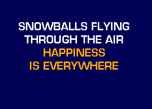 SNOWBALLS FLYING
THROUGH THE AIR
HAPPINESS
IS EVERYWHERE