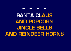 SANTA CLAUS

AND POPCORN

JINGLE BELLS
AND REINDEER HORNS